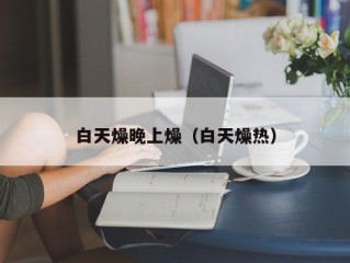 白天燥晚上燥（白天燥热）