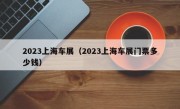 2023上海车展（2023上海车展门票多少钱）