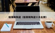 格莱斯陶瓷（格莱斯陶瓷十大名牌）