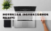 肺癌早期有三处痛（肺癌早期有三处痛肺癌晚期能治好吗）
