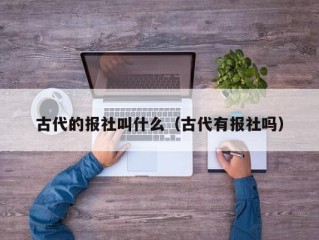 古代的报社叫什么（古代有报社吗）