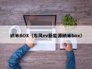 纳米BOX（东风ev新能源纳米box）