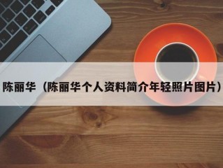 陈丽华（陈丽华个人资料简介年轻照片图片）