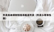 外卖员身绑树枝挂吊瓶送外卖（外卖小哥带东西）