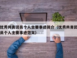 优秀共青团员个人主要事迹简介（优秀共青团员个人主要事迹范文）