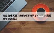 高超音速武器难拦截神话破灭了？（什么是超高音速武器?）
