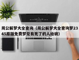 周公解梦大全查询（周公解梦大全查询梦2345原版免费梦见有死了的人给碗）