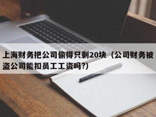 上海财务把公司偷得只剩20块（公司财务被盗公司能扣员工工资吗?）