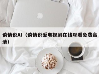 谈情说AI（谈情说爱电视剧在线观看免费高清）