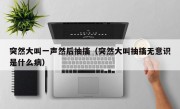 突然大叫一声然后抽搐（突然大叫抽搐无意识是什么病）