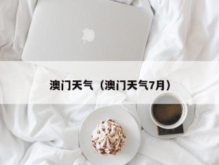 澳门天气（澳门天气7月）