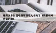 郑秀文拿影后唱我等到花儿也谢了（我要听郑秀文的歌）