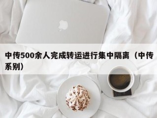 中传500余人完成转运进行集中隔离（中传系别）