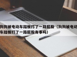 狗狗被电动车踏板打了一路屁股（狗狗被电动车踏板打了一路屁股有事吗）