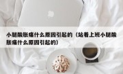 小腿酸胀痛什么原因引起的（站着上班小腿酸胀痛什么原因引起的）
