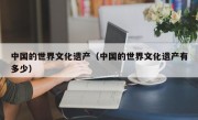 中国的世界文化遗产（中国的世界文化遗产有多少）
