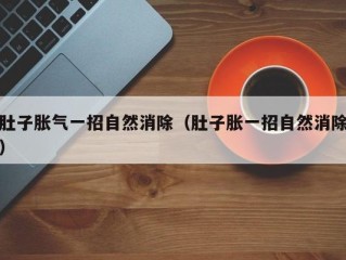 肚子胀气一招自然消除（肚子胀一招自然消除）