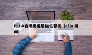 ELLA自曝出道后被性骚扰（ella 绯闻）