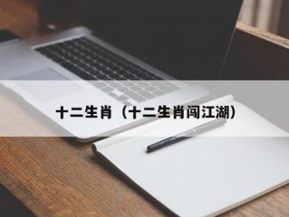 十二生肖（十二生肖闯江湖）