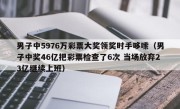 男子中5976万彩票大奖领奖时手哆嗦（男子中奖46亿把彩票检查了6次 当场放弃23亿继续上班）