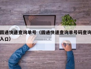 圆通快递查询单号（圆通快递查询单号码查询入口）