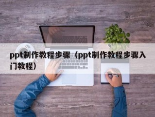 ppt制作教程步骤（ppt制作教程步骤入门教程）