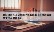 月经过后几天又出血了怎么回事（月经过后几天又出血黑褐色）
