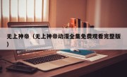 无上神帝（无上神帝动漫全集免费观看完整版）