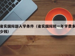 省实国际部入学条件（省实国际班一年学费多少钱）