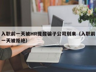 入职前一天被HR提醒骗子公司别来（入职前一天被拒绝）