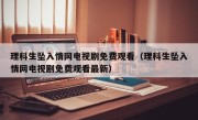 理科生坠入情网电视剧免费观看（理科生坠入情网电视剧免费观看最新）