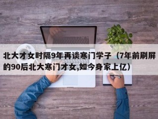 北大才女时隔9年再谈寒门学子（7年前刷屏的90后北大寒门才女,如今身家上亿）