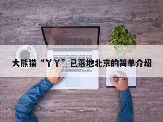 大熊猫“丫丫”已落地北京的简单介绍