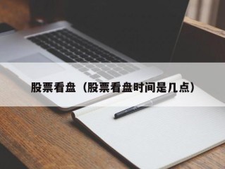 股票看盘（股票看盘时间是几点）