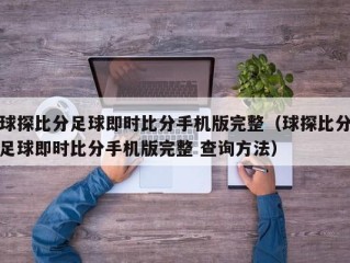 球探比分足球即时比分手机版完整（球探比分足球即时比分手机版完整 查询方法）