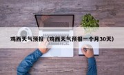 鸡西天气预报（鸡西天气预报一个月30天）