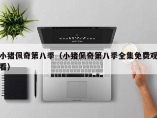 小猪佩奇第八季（小猪佩奇第八季全集免费观看）
