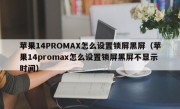 苹果14PROMAX怎么设置锁屏黑屏（苹果14promax怎么设置锁屏黑屏不显示时间）