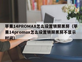 苹果14PROMAX怎么设置锁屏黑屏（苹果14promax怎么设置锁屏黑屏不显示时间）