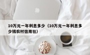 10万元一年利息多少（10万元一年利息多少钱农村信用社）