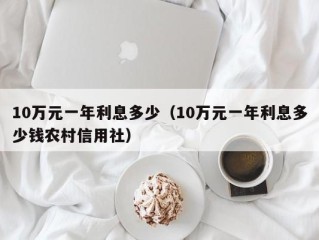10万元一年利息多少（10万元一年利息多少钱农村信用社）