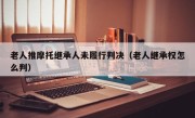 老人推摩托继承人未履行判决（老人继承权怎么判）