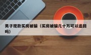 男子现款买房被骗（买房被骗几十万可以追回吗）