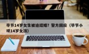 毕节14岁女生被迫结婚？警方回应（毕节小坝14岁女孩）