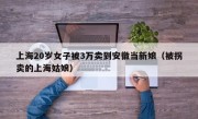 上海20岁女子被3万卖到安徽当新娘（被拐卖的上海姑娘）