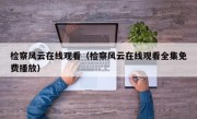 检察风云在线观看（检察风云在线观看全集免费播放）