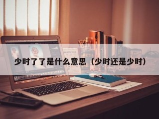 少时了了是什么意思（少时还是少时）