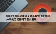oppo手机忘记密码了怎么解锁（老款oppo手机忘记密码了怎么解锁）