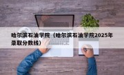 哈尔滨石油学院（哈尔滨石油学院2025年录取分数线）