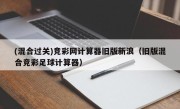 (混合过关)竞彩网计算器旧版新浪（旧版混合竞彩足球计算器）